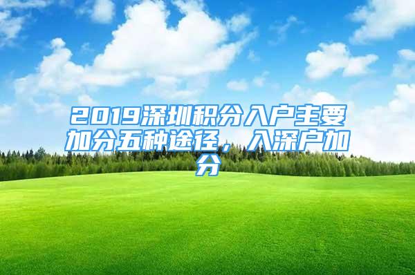 2019深圳積分入戶主要加分五種途徑，入深戶加分