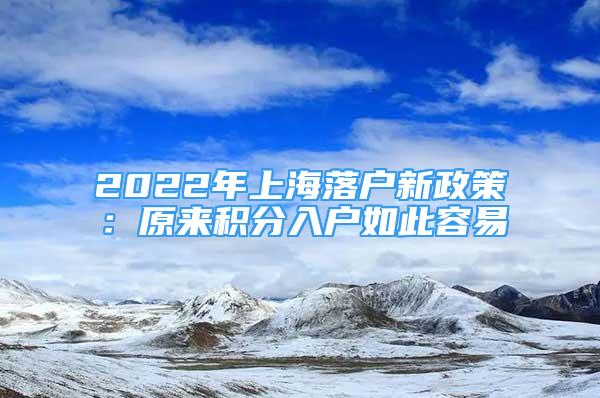 2022年上海落戶(hù)新政策：原來(lái)積分入戶(hù)如此容易