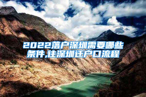 2022落戶(hù)深圳需要哪些條件,往深圳遷戶(hù)口流程