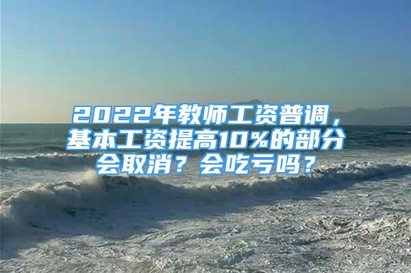 2022年教師工資普調(diào)，基本工資提高10%的部分會(huì)取消？會(huì)吃虧嗎？