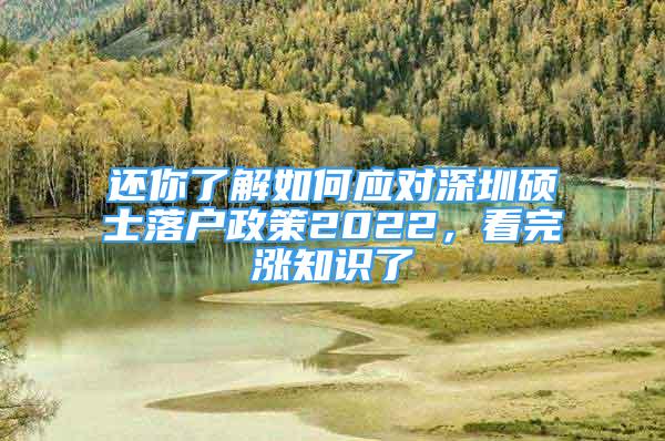 還你了解如何應(yīng)對(duì)深圳碩士落戶(hù)政策2022，看完漲知識(shí)了