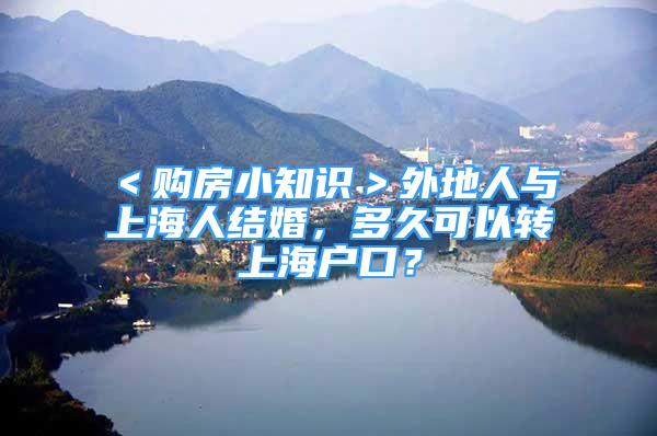 ＜購房小知識(shí)＞外地人與上海人結(jié)婚，多久可以轉(zhuǎn)上海戶口？