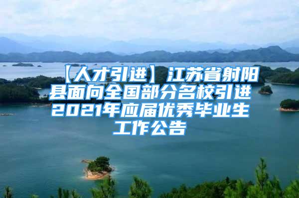 【人才引進(jìn)】江蘇省射陽縣面向全國部分名校引進(jìn)2021年應(yīng)屆優(yōu)秀畢業(yè)生工作公告