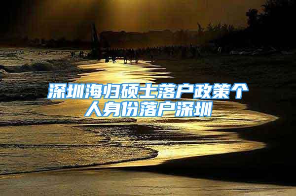 深圳海歸碩士落戶政策個人身份落戶深圳