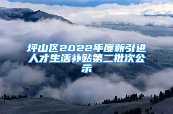 坪山區(qū)2022年度新引進(jìn)人才生活補(bǔ)貼第二批次公示