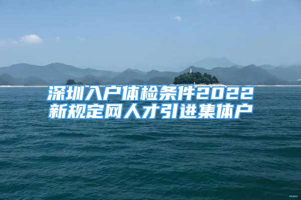 深圳入戶體檢條件2022新規(guī)定網(wǎng)人才引進集體戶