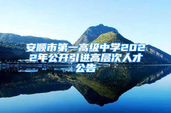 安順市第一高級中學2022年公開引進高層次人才公告