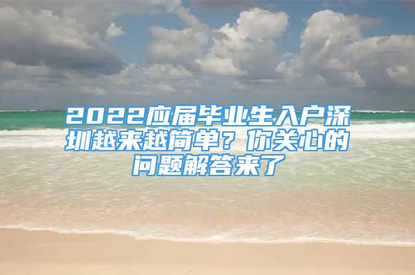 2022應(yīng)屆畢業(yè)生入戶深圳越來越簡單？你關(guān)心的問題解答來了