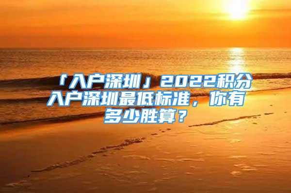 「入戶深圳」2022積分入戶深圳最低標(biāo)準(zhǔn)，你有多少勝算？