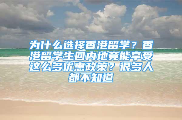 為什么選擇香港留學？香港留學生回內(nèi)地竟能享受這么多優(yōu)惠政策？很多人都不知道