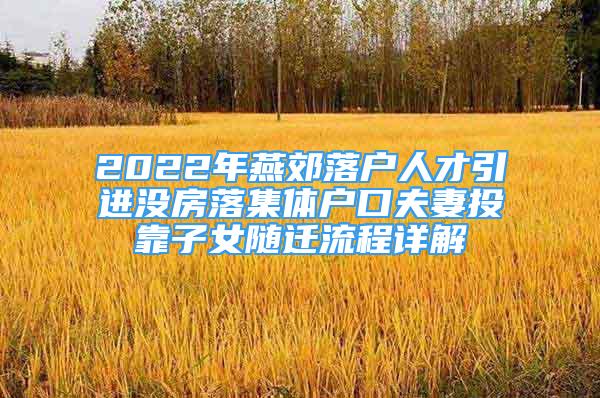 2022年燕郊落戶人才引進(jìn)沒(méi)房落集體戶口夫妻投靠子女隨遷流程詳解