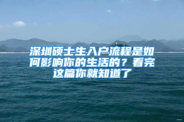 深圳碩士生入戶流程是如何影響你的生活的？看完這篇你就知道了