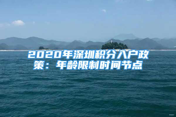 2020年深圳積分入戶政策：年齡限制時間節(jié)點