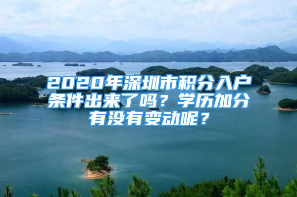 2020年深圳市積分入戶條件出來(lái)了嗎？學(xué)歷加分有沒有變動(dòng)呢？