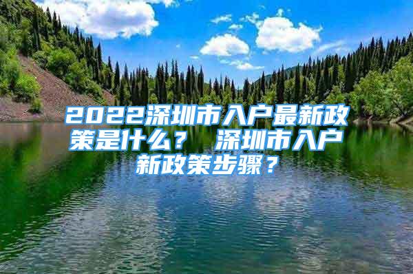 2022深圳市入戶最新政策是什么？ 深圳市入戶新政策步驟？