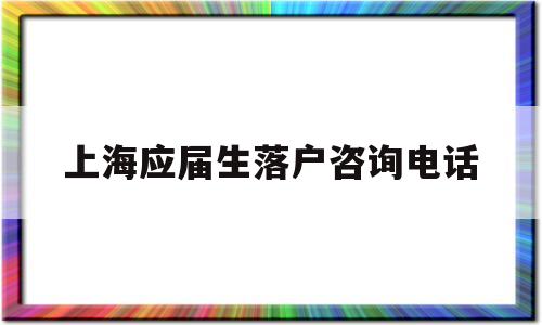 上海應(yīng)屆生落戶咨詢電話(上海市應(yīng)屆生落戶咨詢電話) 應(yīng)屆畢業(yè)生入戶深圳