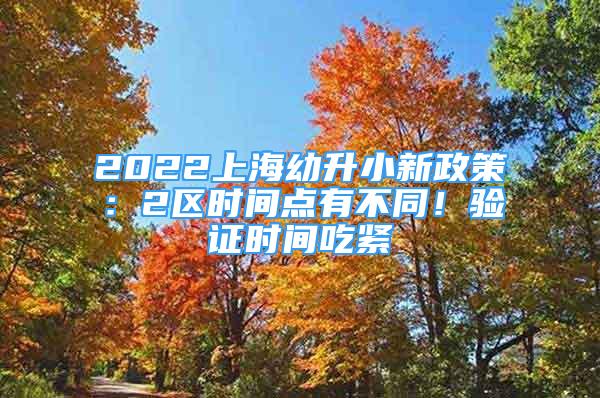 2022上海幼升小新政策：2區(qū)時間點有不同！驗證時間吃緊