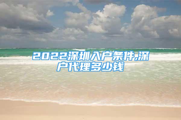 2022深圳入戶條件,深戶代理多少錢