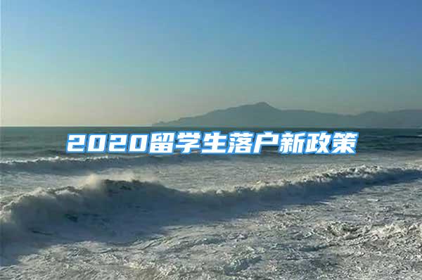 2020留學(xué)生落戶新政策