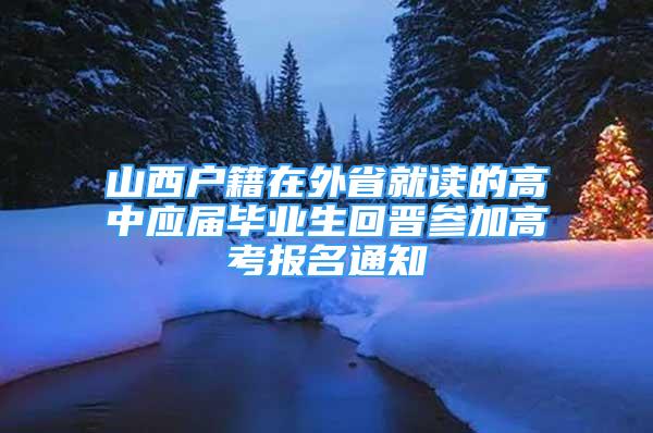 山西戶籍在外省就讀的高中應(yīng)屆畢業(yè)生回晉參加高考報名通知