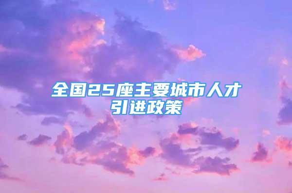 全國25座主要城市人才引進(jìn)政策