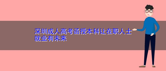 深圳成人高考函授本科讓在職人士就業(yè)有未來