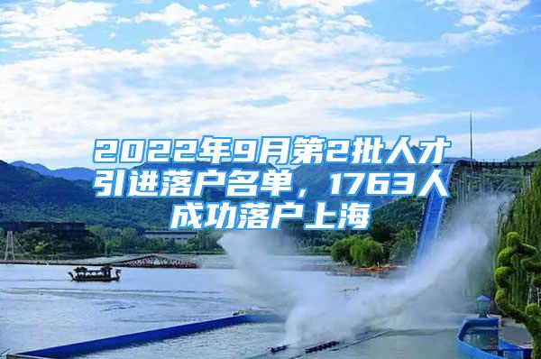 2022年9月第2批人才引進落戶名單，1763人成功落戶上海