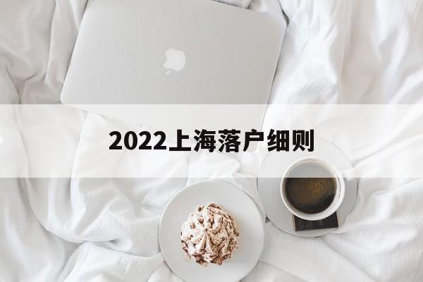 2022上海落戶細(xì)則(2022上海應(yīng)屆生落戶細(xì)則) 留學(xué)生入戶深圳