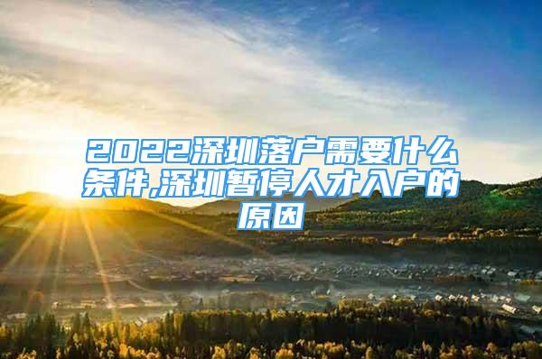 2022深圳落戶需要什么條件,深圳暫停人才入戶的原因