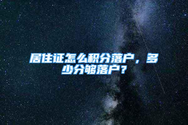 居住證怎么積分落戶，多少分夠落戶？