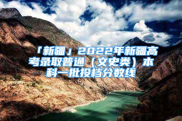 「新疆」2022年新疆高考錄取普通（文史類）本科一批投檔分?jǐn)?shù)線