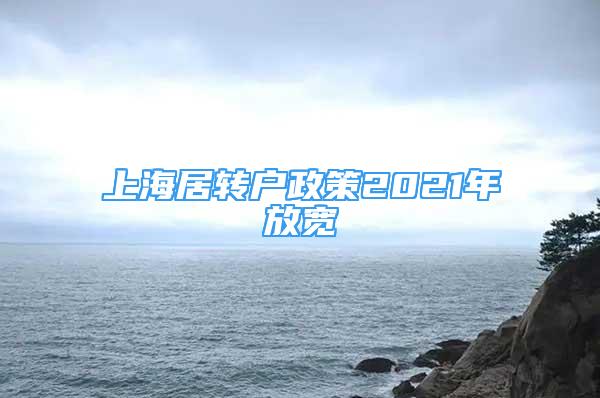 上海居轉(zhuǎn)戶政策2021年放寬