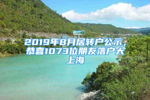 2019年8月居轉(zhuǎn)戶公示，恭喜1073位朋友落戶大上海