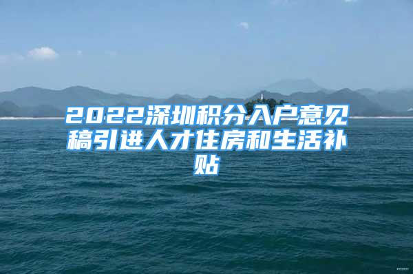 2022深圳積分入戶意見稿引進人才住房和生活補貼