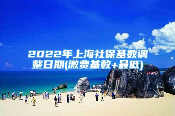 2022年上海社保基數(shù)調(diào)整日期(繳費基數(shù)+最低)