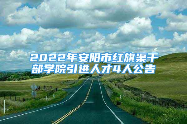 2022年安陽市紅旗渠干部學(xué)院引進(jìn)人才4人公告