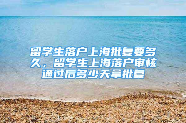 留學生落戶上海批復要多久，留學生上海落戶審核通過后多少天拿批復