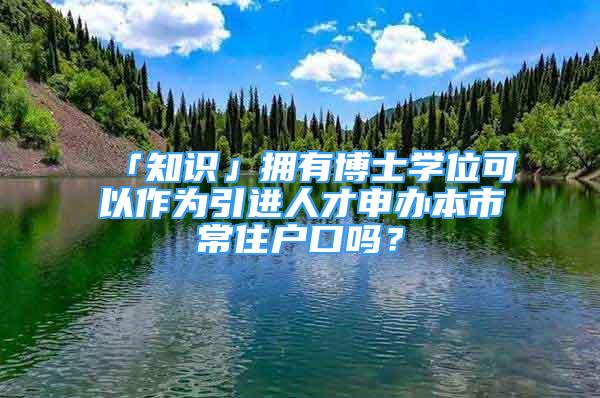 「知識」擁有博士學位可以作為引進人才申辦本市常住戶口嗎？