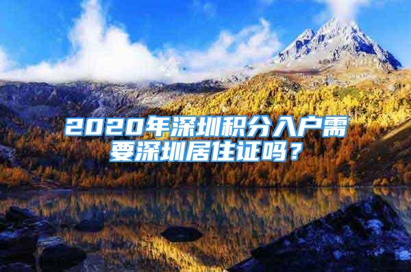 2020年深圳積分入戶需要深圳居住證嗎？