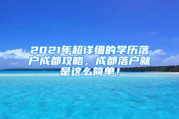 2021年超詳細(xì)的學(xué)歷落戶成都攻略，成都落戶就是這么簡單！