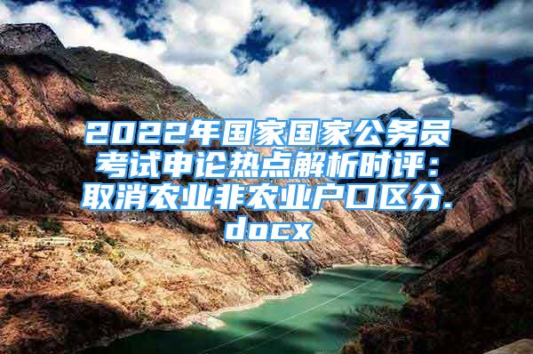 2022年國家國家公務(wù)員考試申論熱點(diǎn)解析時(shí)評(píng)：取消農(nóng)業(yè)非農(nóng)業(yè)戶口區(qū)分.docx