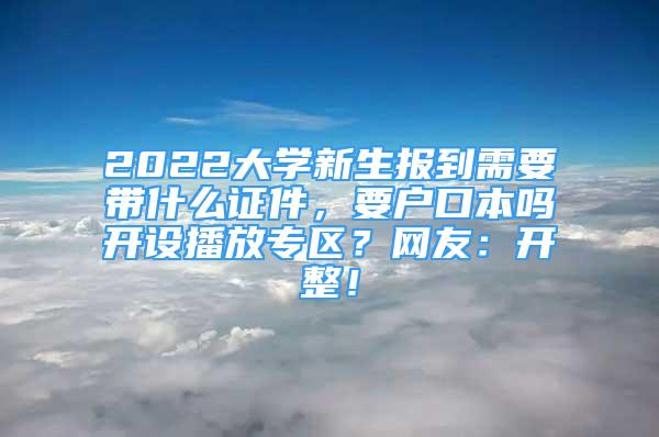 2022大學(xué)新生報到需要帶什么證件，要戶口本嗎開設(shè)播放專區(qū)？網(wǎng)友：開整！