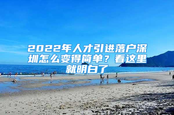 2022年人才引進(jìn)落戶深圳怎么變得簡單？看這里就明白了