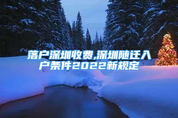 落戶深圳收費,深圳隨遷入戶條件2022新規(guī)定