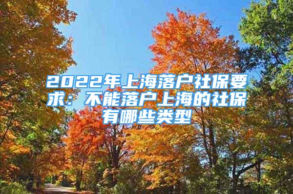 2022年上海落戶社保要求：不能落戶上海的社保有哪些類型