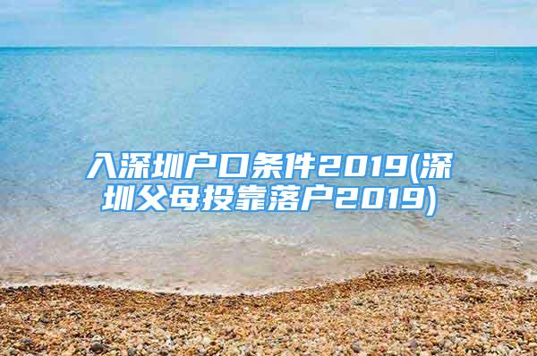 入深圳戶口條件2019(深圳父母投靠落戶2019)