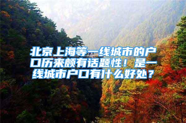 北京上海等一線城市的戶口歷來頗有話題性！是一線城市戶口有什么好處？