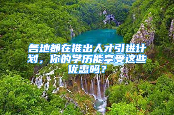 各地都在推出人才引進計劃，你的學歷能享受這些優(yōu)惠嗎？