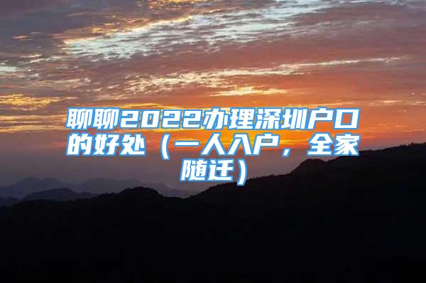 聊聊2022辦理深圳戶口的好處（一人入戶，全家隨遷）