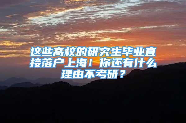 這些高校的研究生畢業(yè)直接落戶上海！你還有什么理由不考研？